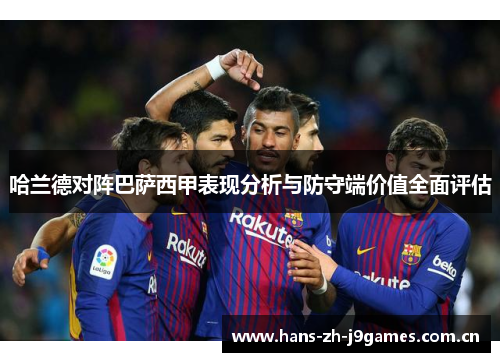 哈兰德对阵巴萨西甲表现分析与防守端价值全面评估 哈兰德对阵巴萨西甲表现分析与防守端价值全面评估