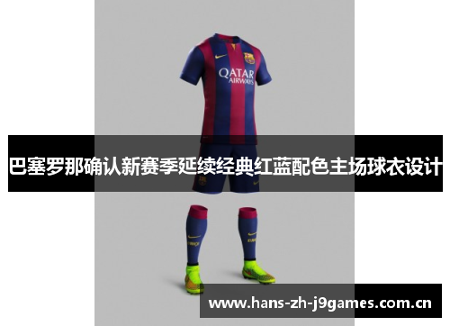 巴塞罗那确认新赛季延续经典红蓝配色主场球衣设计 巴塞罗那确认新赛季延续经典红蓝配色主场球衣设计