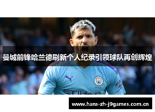 曼城前锋哈兰德刷新个人纪录引领球队再创辉煌 曼城前锋哈兰德刷新个人纪录引领球队再创辉煌