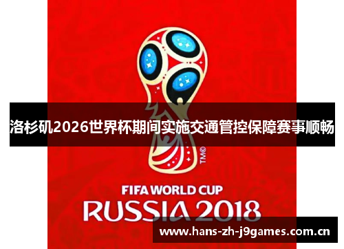 洛杉矶2026世界杯期间实施交通管控保障赛事顺畅 洛杉矶2026世界杯期间实施交通管控保障赛事顺畅